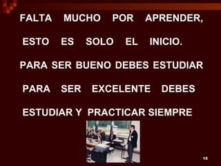 FALTA   MUCHO    POR      APRENDER,

ESTO    ES    SOLO   EL   INICIO.

PARA SER BUENO DEBES ESTUDIAR

PARA    SER   EXCELENTE     DEBES

ESTUDIAR Y PRACTICAR SIEMPRE



                                    15
 