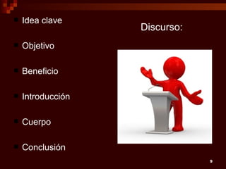    Idea clave
                   Discurso:
   Objetivo

   Beneficio

   Introducción

   Cuerpo

   Conclusión
                               9
 