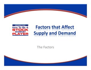 Factors that Affect
Supply and Demand

 The Factors
 
