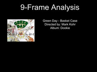 9-Frame Analysis 
Green Day - Basket Case 
Directed by: Mark Kohr 
Album: Dookie 
 