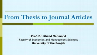 From Thesis to Journal Articles
Prof. Dr. Khalid Mahmood
Faculty of Economics and Management Sciences
University of the Punjab
 
