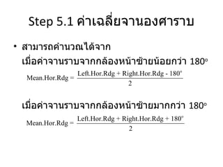 Step 5.1  ค่าเฉลี่ยจานองศาราบ สามารถคำนวณได้จาก เมื่อค่าจานราบจากกล้องหน้าซ้ายน้อยกว่า  180 o เมื่อค่าจานราบจากกล้องหน้าซ้ายมากกว่า  180 o 