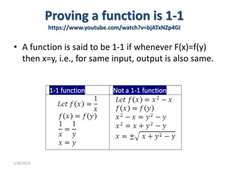 Proving a function is 1-1
https://www.youtube.com/watch?v=bjATxNZp4GI
• A function is said to be 1-1 if whenever F(x)=f(y)
then x=y, i.e., for same input, output is also same.
1/30/2023
 
