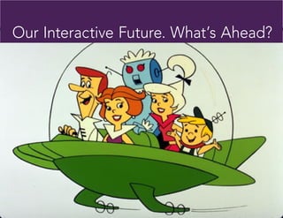 Our Interactive Future. What’s Ahead?
 