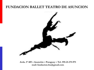 FUNDACION BALLET TEATRO DE ASUNCION Avda. 5ª 489 – Asunción – Paraguay – Tel. 595-21-371-971 mail: fundacion.bta@gmail.com 