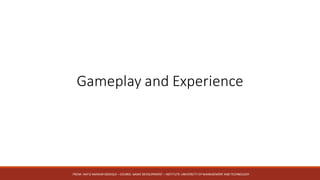 Gameplay	and	Experience
FROM:	HAFIZ	AMMAR	SIDDIQUI	– COURSE:	GAME	DEVELOPMENT	– INSTITUTE:	UNIVERSITY	OF	MANAGEMENT	AND	TECHNOLOGY
 