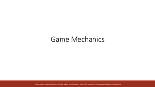Game	Mechanics
FROM:	HAFIZ	AMMAR	SIDDIQUI	– COURSE:	GAME	DEVELOPMENT	– INSTITUTE:	UNIVERSITY	OF	MANAGEMENT	AND	TECHNOLOGY
 