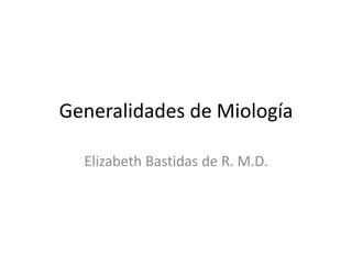 Generalidades de Miología
Elizabeth Bastidas de R. M.D.
 