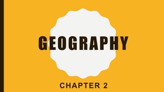 GEOGRAPHY
CHAPTER 2
 