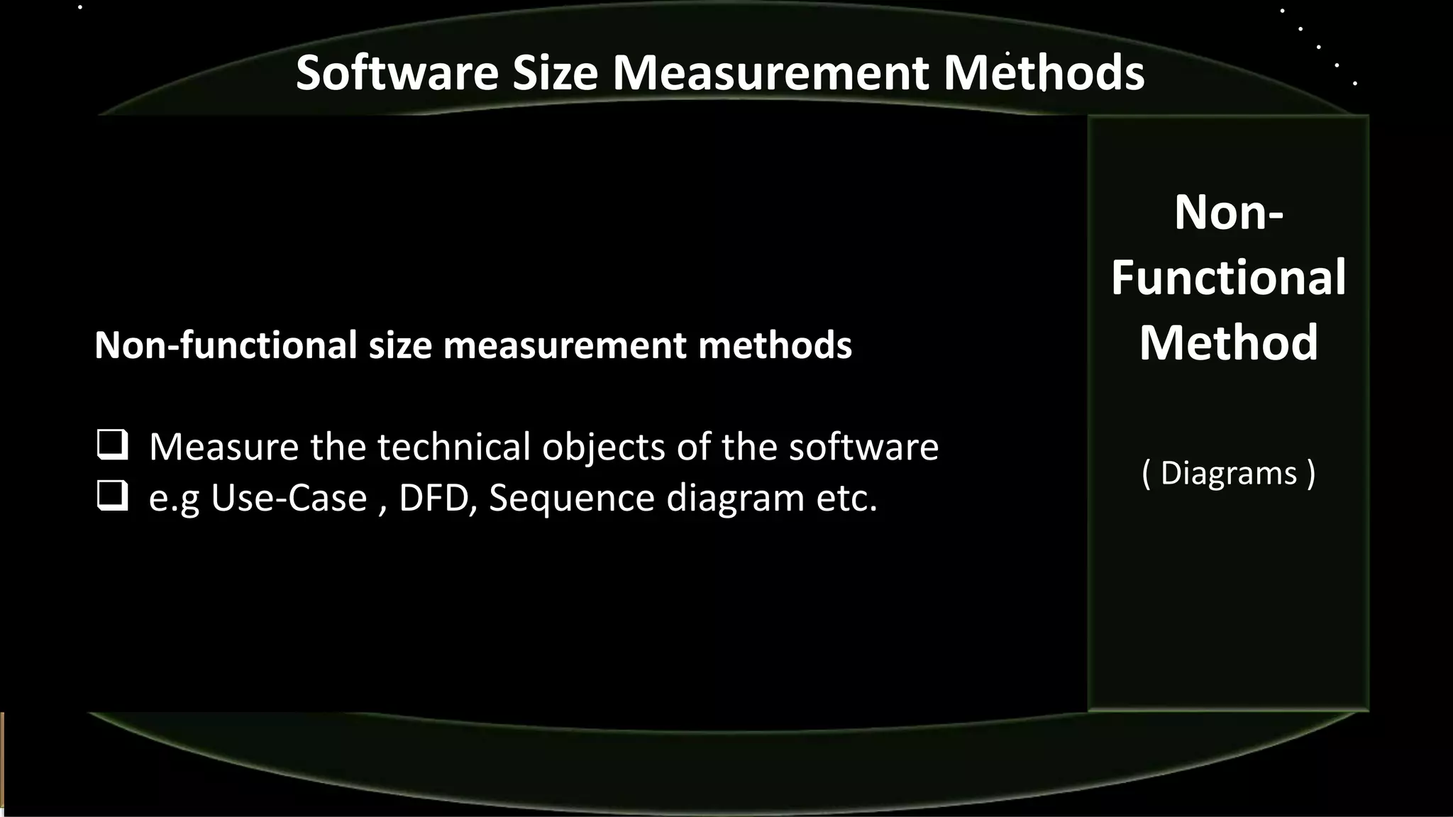Non-functional size measurement methods
 Measure the technical objects of the software
 e.g Use-Case , DFD, Sequence diagram etc.
Software Size Measurement Methods
Non-
Functional
Method
( Diagrams )
 