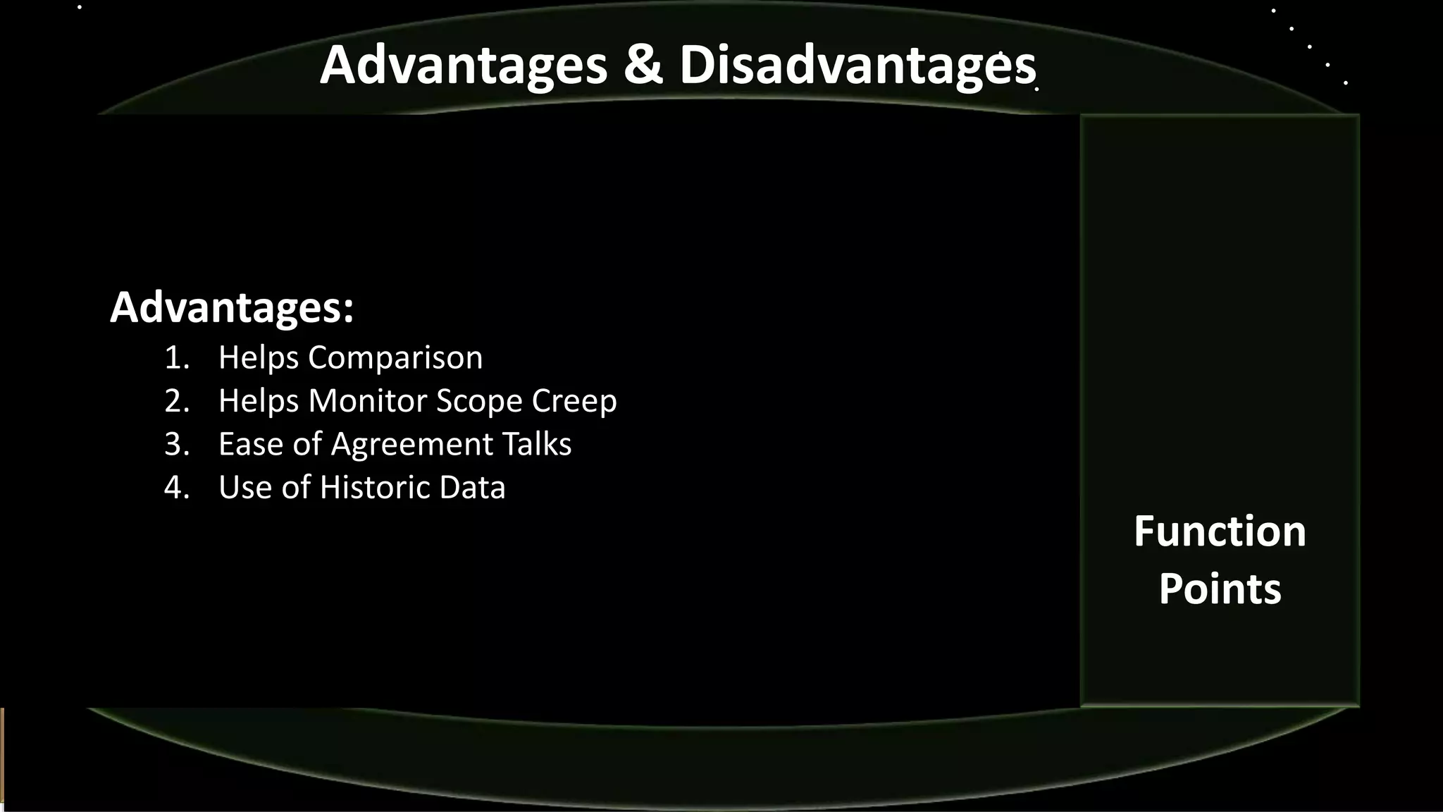 Advantages:
1. Helps Comparison
2. Helps Monitor Scope Creep
3. Ease of Agreement Talks
4. Use of Historic Data
Advantages & Disadvantages
Function
Points
 