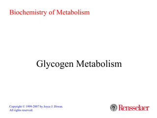 Glycogen Metabolism
Copyright © 1999-2007 by Joyce J. Diwan.
All rights reserved.
Biochemistry of Metabolism
 