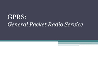 GPRS:
General Packet Radio Service
 