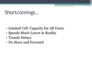 Shortcomings..
• Limited Cell Capacity for All Users
• Speeds Much Lower in Reality
• Transit Delays
• No Store and Forward
 