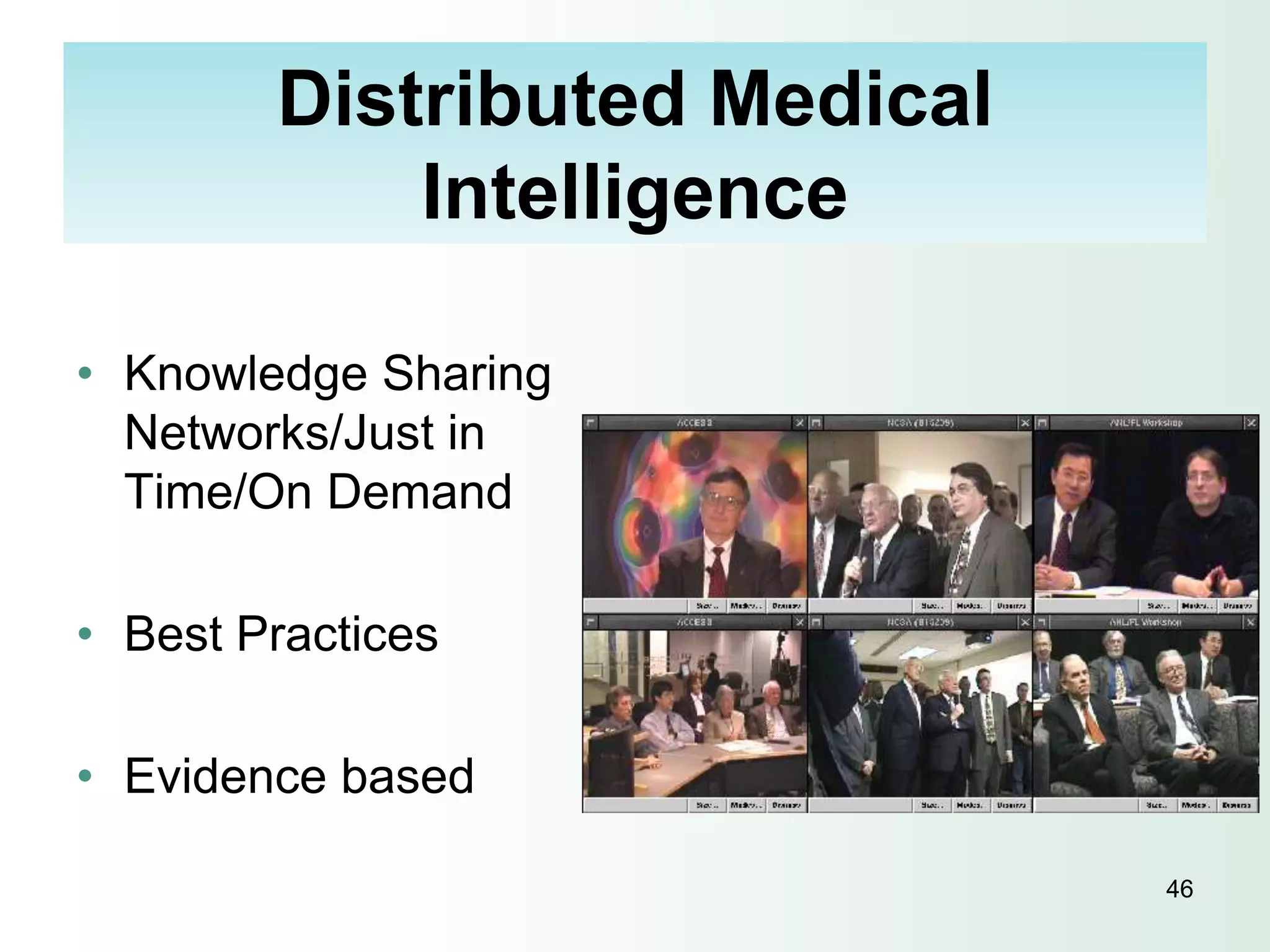 Distributed Medical
            Intelligence

• Knowledge Sharing
  Networks/Just in
  Time/On Demand

• Best Practices

• Evidence based

                              46
 