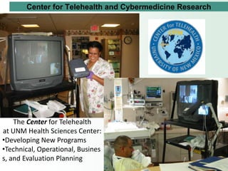 Center for Telehealth and Cybermedicine Research




    The Center for Telehealth
at UNM Health Sciences Center:
•Developing New Programs
•Technical, Operational, Busines
s, and Evaluation Planning
 
