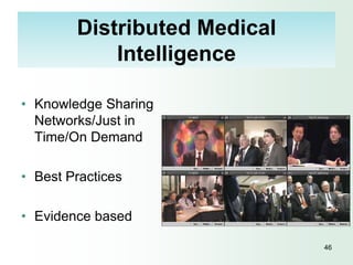Distributed Medical
            Intelligence

• Knowledge Sharing
  Networks/Just in
  Time/On Demand

• Best Practices

• Evidence based

                              46
 