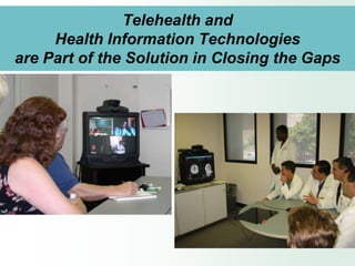 Telehealth and
     Health Information Technologies
are Part of the Solution in Closing the Gaps
 