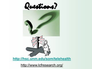 Questions?




http://hsc.unm.edu/som/telehealth
    http://www.lcfresearch.org/
 