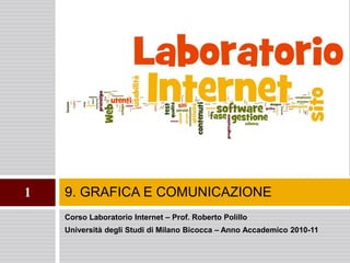9. GRAFICA E COMUNICAZIONE1
Corso Laboratorio Internet – Prof. Roberto Polillo
Università degli Studi di Milano Bicocca – Anno Accademico 2010-11
 
