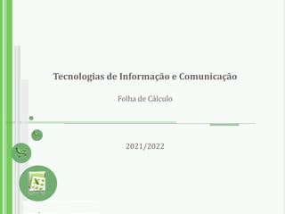 Tecnologias de Informação e Comunicação
Folha de Cálculo
2021/2022
 