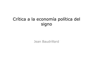 Crítica a la economía política del
               signo



          Jean Baudrillard
 