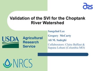 Validation of the SVI for the Choptank
River Watershed
Sangchul Lee
Gregory McCarty
Ali M. Sadeghi
Collaborators: Claire Baffaut &
Sapana Lohani (Columbia MO)
 