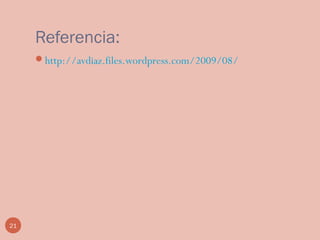 Referencia:
http://avdiaz.files.wordpress.com/2009/08/
21
 