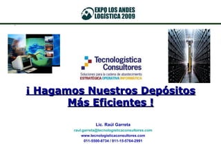 ¡ Hagamos Nuestros Depósitos Más Eficientes ! Lic. Raúl Garreta [email_address] www.tecnologisticaconsultores.com 011-5500-8734 / 011-15-5764-2991 