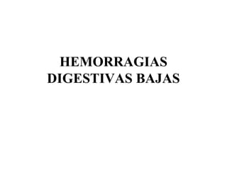 HEMORRAGIAS
DIGESTIVAS BAJAS
 