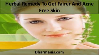 Herbal Remedy To Get Fairer And Acne
Free Skin
Dharmanis.com
 