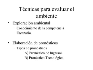 Técnicas para evaluar el ambiente Exploración ambiental Conocimiento de la competencia Escenario Elaboración de pronósticos Tipos de pronósticos A) Pronóstico de Ingresos B) Pronóstico Tecnológico 