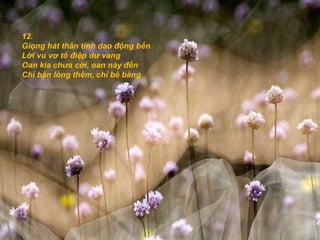 12. Giọng hát thân tình dao động bến Lời vu vơ tỏ điệp dư vang Oan kia chưa cởi, oan này đến Chỉ bận lòng thêm, chỉ bẽ bàng 