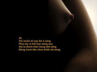 24. Chỉ muốn từ nay êm ả sóng Phủi tay rũ hết mọi ương oan Hai ta thanh thản trong đời sống Ðừng trách lầm nhau khiến bẽ bàng 