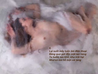 6. Lại suốt mấy tuần ôm điện thoại Bâng quơ gợi đến một tan hàng Ta buồn, em khổ, như trời hại Như có mơ hồ một cái tang 