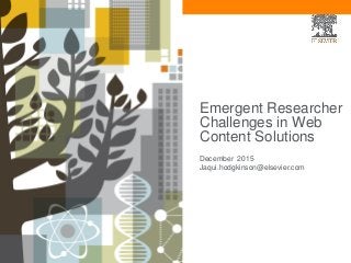 Emergent Researcher
Challenges in Web
Content Solutions
December 2015
Jaqui.hodgkinson@elsevier.com
 