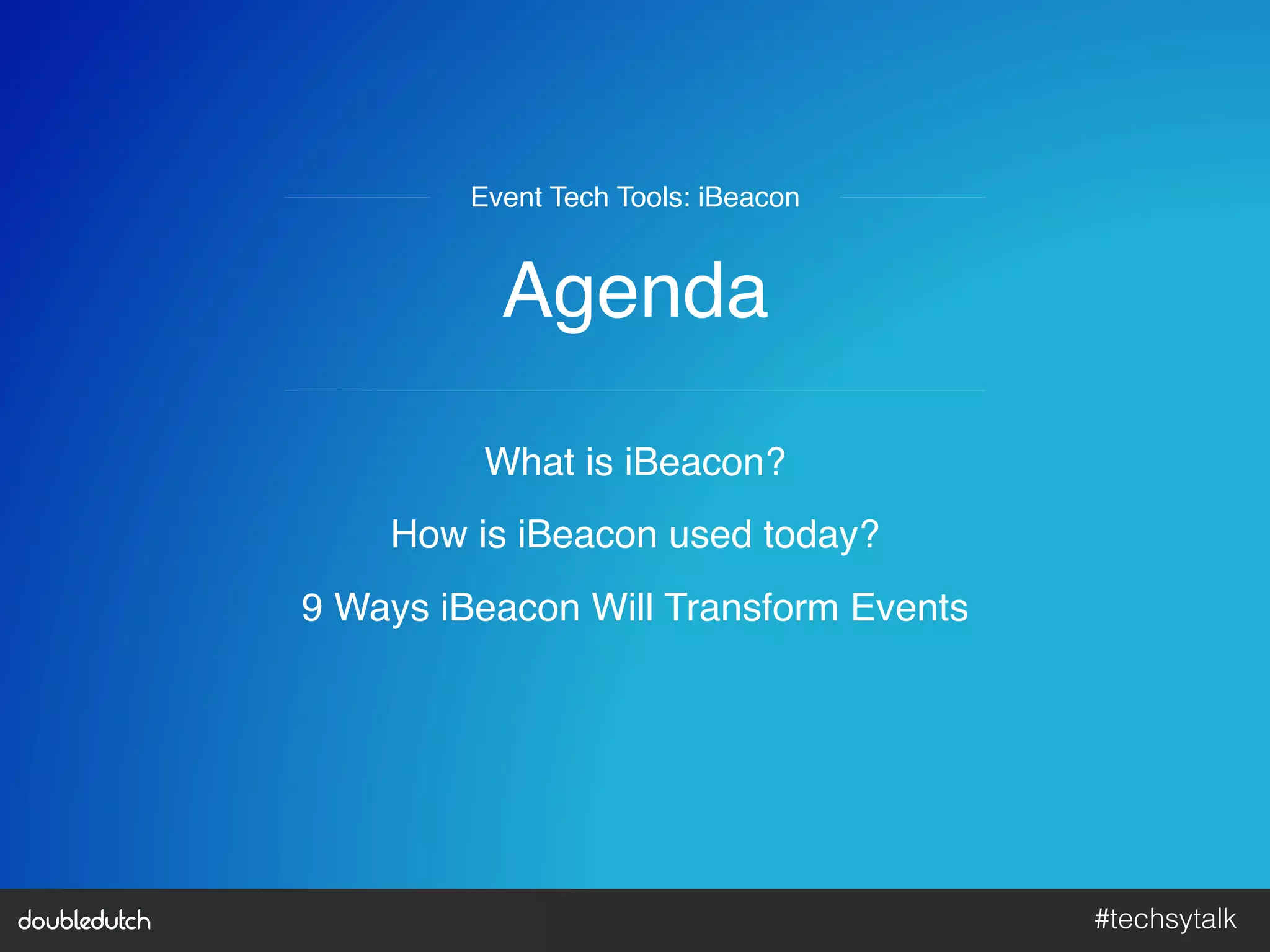 #techsytalk!
Agenda"
What is iBeacon?"
How is iBeacon used today?"
9 Ways iBeacon Will Transform Events"
Event Tech Tools: iBeacon"
 