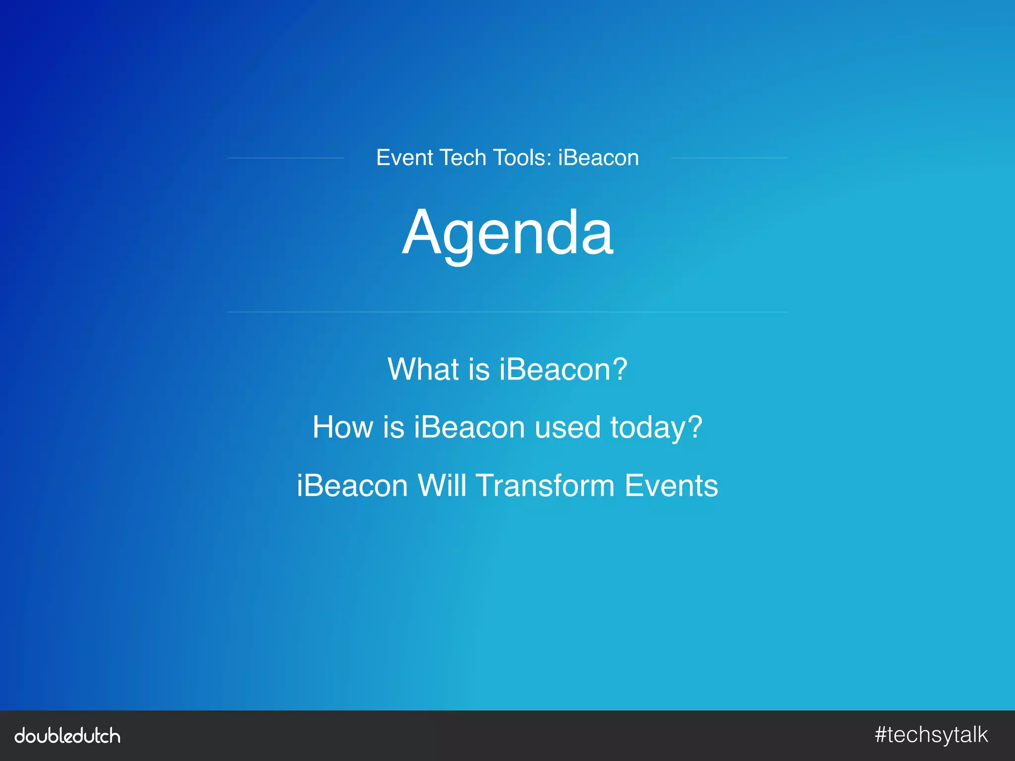 #techsytalk!
Agenda"
What is iBeacon?"
How is iBeacon used today?"
iBeacon Will Transform Events"
Event Tech Tools: iBeacon"
 