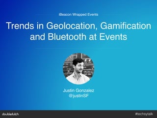 #techsytalk!
Trends in Geolocation, Gamiﬁcation 
and Bluetooth at Events"
iBeacon Wrapped Events"
Justin Gonzalez"
@justinSF"
 