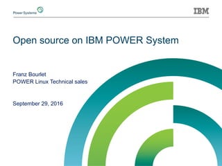 Open source on IBM POWER System
Franz Bourlet
POWER Linux Technical sales
September 29, 2016
 