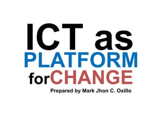 ICT as
Prepared by Mark Jhon C. Oxillo
PLATFORM
forCHANGE
 