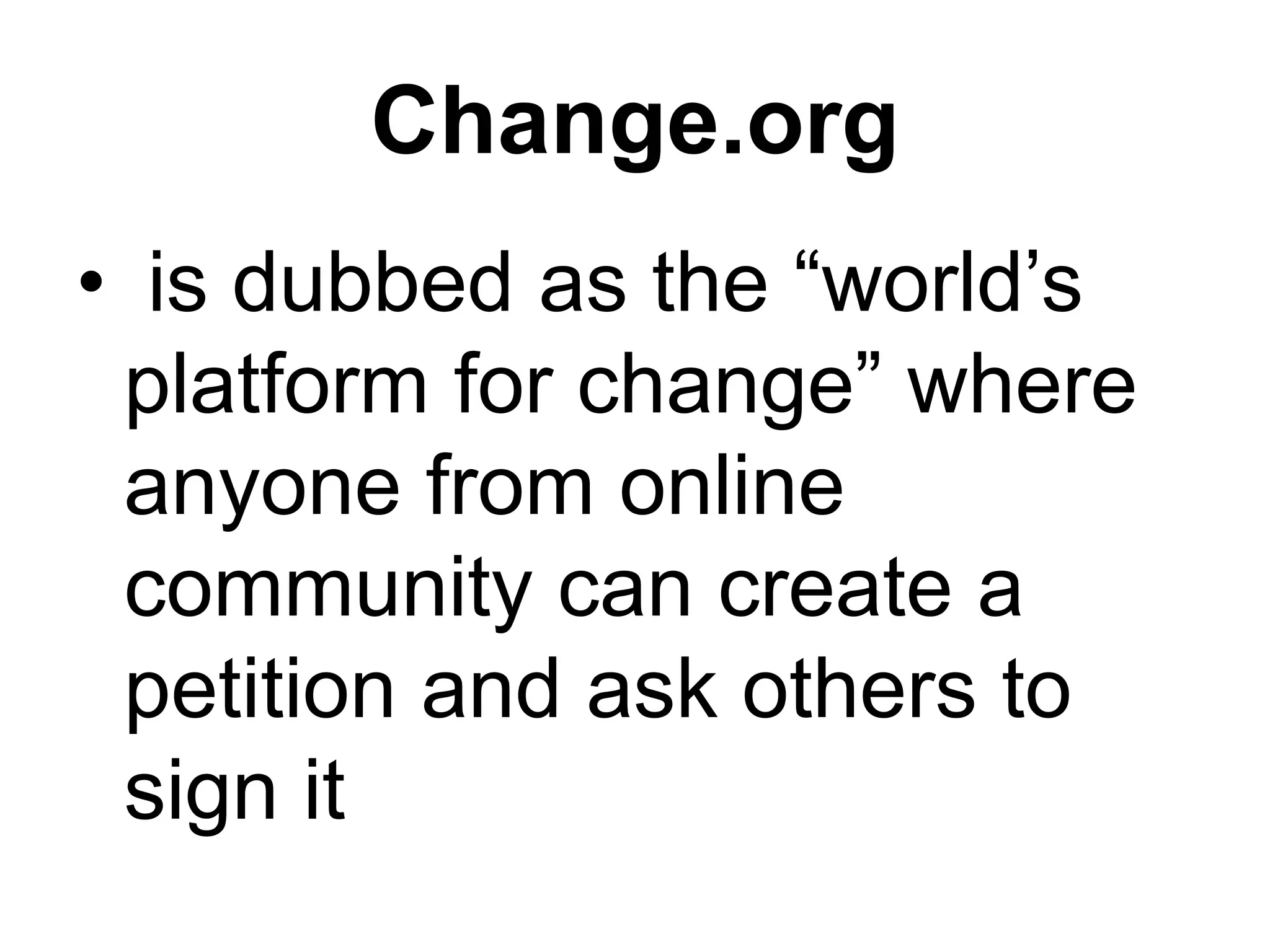Change.org
• is dubbed as the “world’s
platform for change” where
anyone from online
community can create a
petition and ask others to
sign it
 