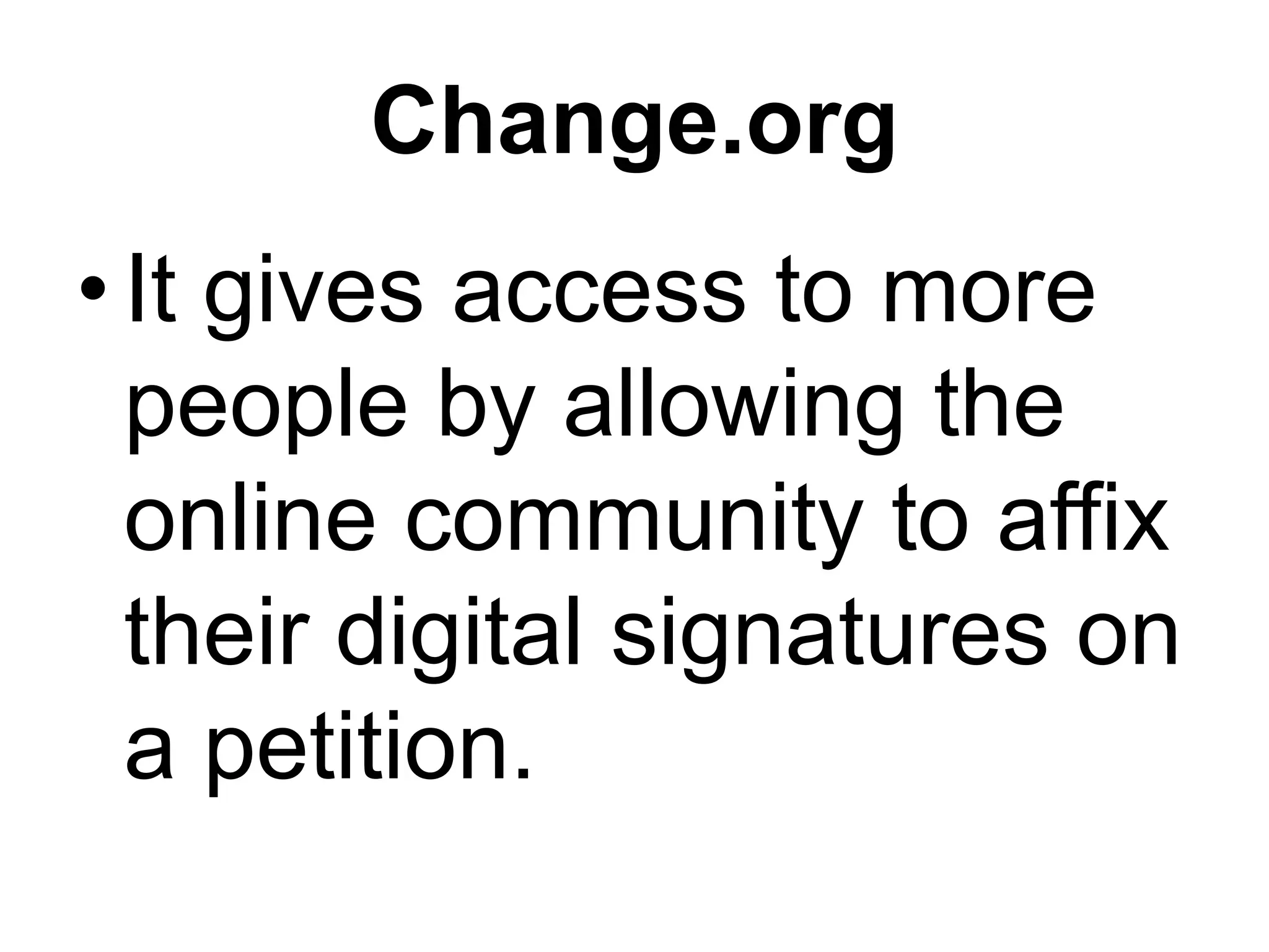Change.org
•It gives access to more
people by allowing the
online community to affix
their digital signatures on
a petition.
 