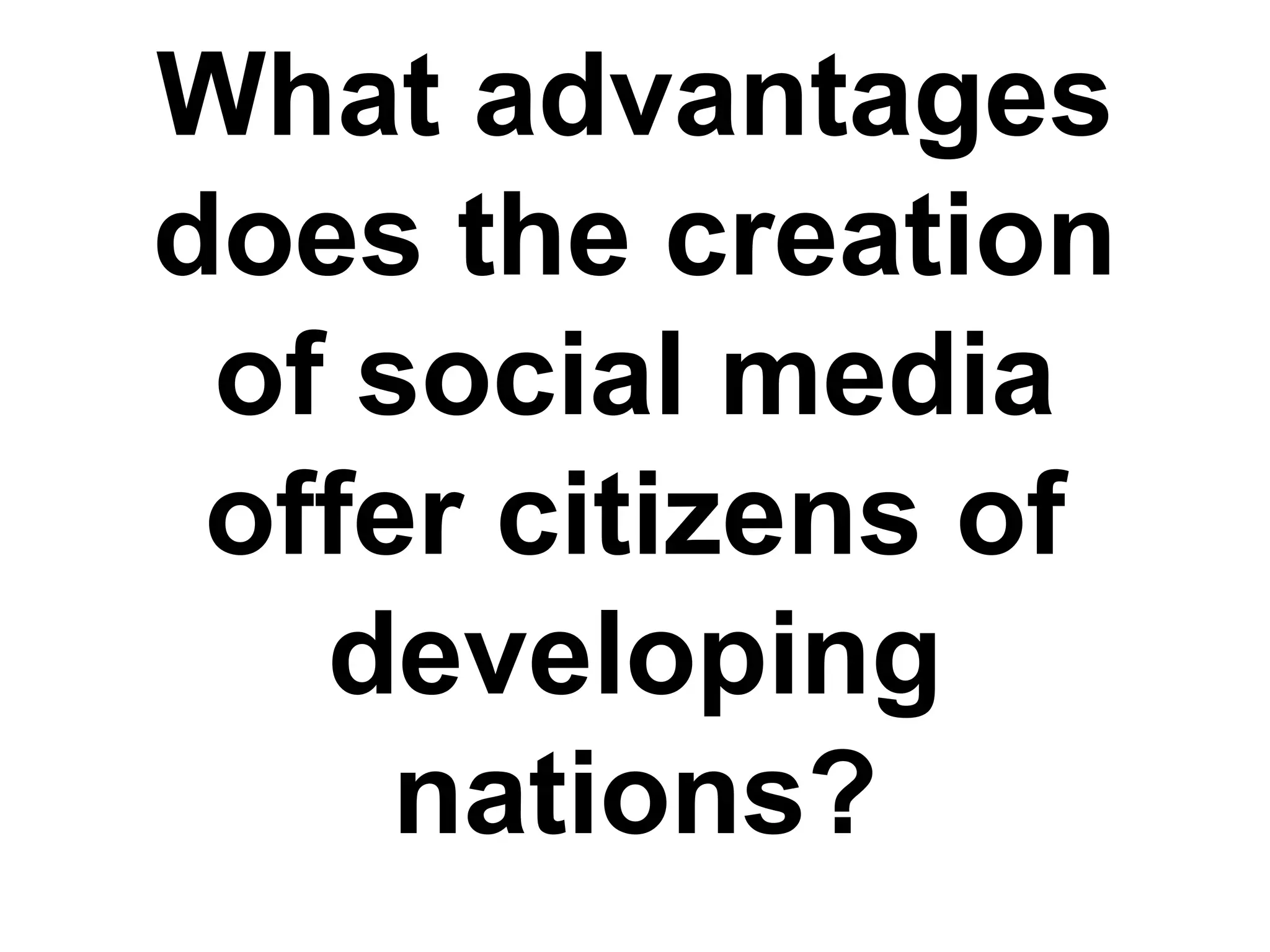 What advantages
does the creation
of social media
offer citizens of
developing
nations?
 