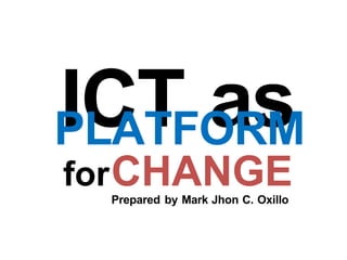 ICT as
PLATFORM
forCHANGE
Prepared by Mark Jhon C. Oxillo
 