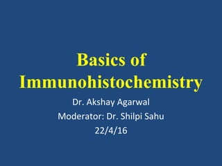 Basics of
Immunohistochemistry
Dr. Akshay Agarwal
Moderator: Dr. Shilpi Sahu
22/4/16
 