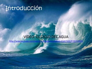 Introducción
VIDEO: EL CICLO DEL AGUA
http://www.youtube.com/watch?v=0VuabmeLa4I&list=PL827E057EDD7C50C6
 