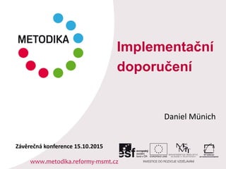 Implementační
doporučení
Daniel Münich
www.metodika.reformy-msmt.cz
Závěrečná konference 15.10.2015
 