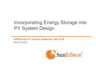 EPRI/Sandia PV Systems Symposium, May 2016
Kevin Christy
Incorporating Energy Storage into
PV System Design
 