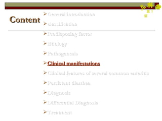 General introduction classification Predisposing factor Etiology Pathogenesis Clinical manifestations Clinical features of several common enteritis Persistent diarrhea Diagnosis Differential Diagnosis Treatment Content 